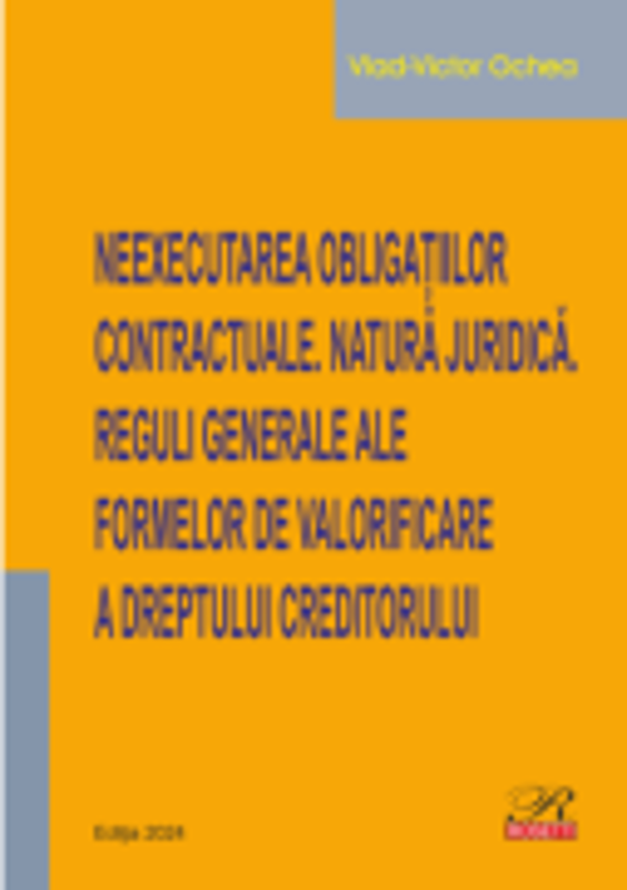 Neexecutarea obligatiilor contractuale. Natura juridica. Reguli generale ale formelor de valorificare a dreptului creditorului - Vlad-Victor Ochea