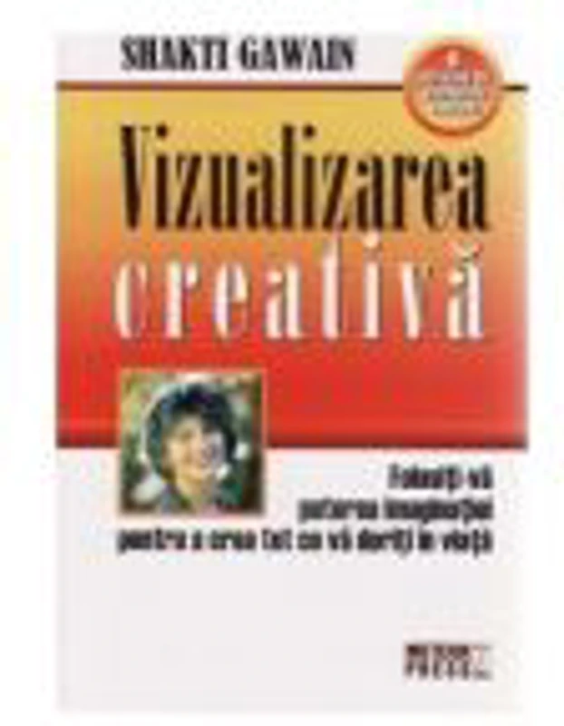 Vizualizarea creativa. Folositi-va puterea imaginatiei pentru a crea tot ce va doriti in viata - Shakti Gawain