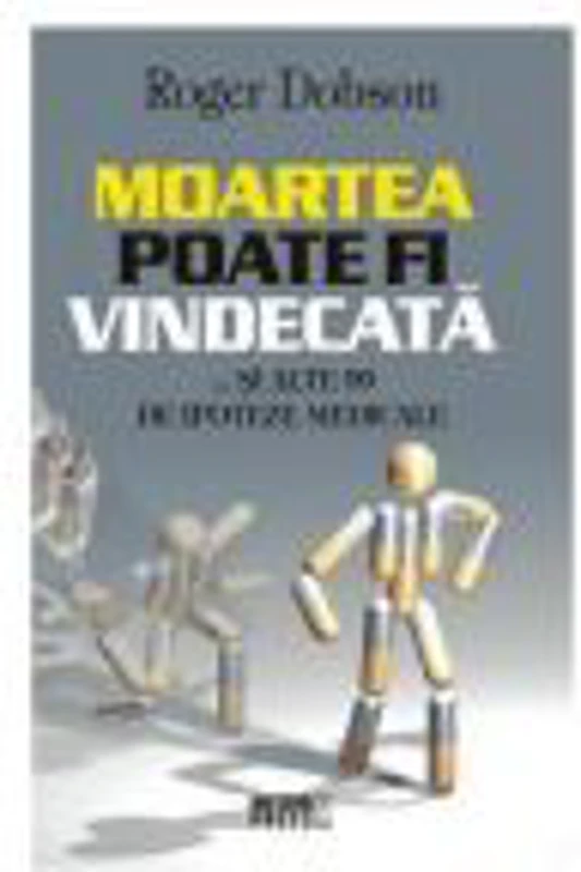 Moartea poate fi vindecata... si alte 99 de ipoteze medicale - Roger Dobsen