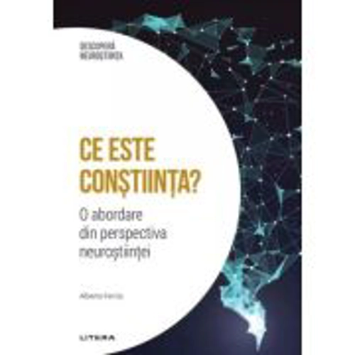 Ce este constiinta? O abordare din perspectiva neurostiintei. Volumul 12. Descopera Neurostiinta