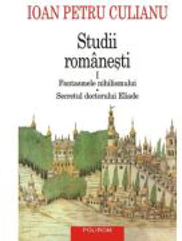 Studii romanesti 1. Fantasmele nihilismului • Secretul doctorului Eliade (editie noua) - Ioan Petru Culianu