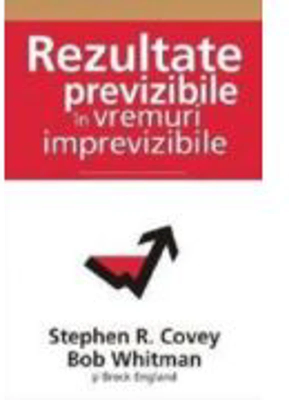 Rezultate previzibile in vremuri imprevizibile - Stephen R. Covey