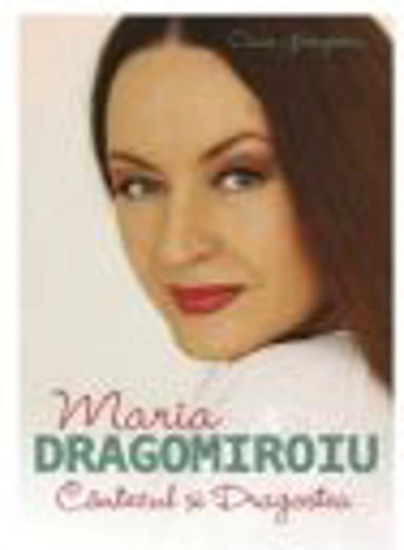 Maria Dragomiroiu. Cantecul si dragostea - Oana Georgescu