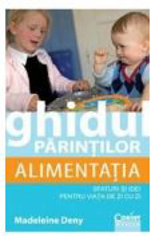 Ghidul parintilor. Alimentatia. Sfaturi si idei pentru viata de zi cu zi - Madeleine Deny