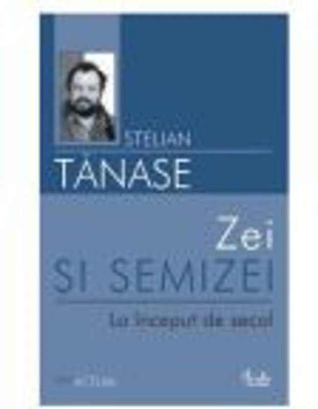 Zei si semizei. La inceput de secol - Stelian Tanase