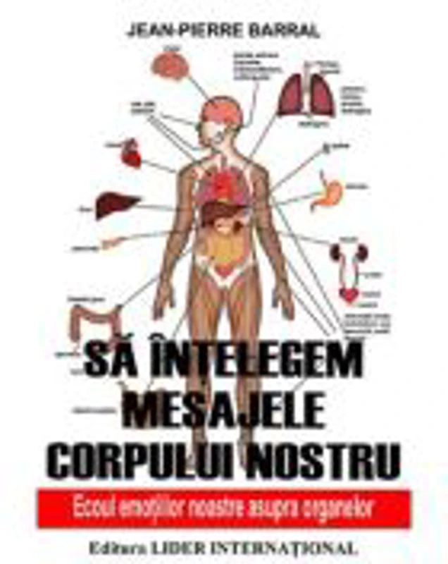 Sa intelegem mesajele corpului nostru. Ecoul emotiilor noastre asupra organelor - Jean-Pierre Barral