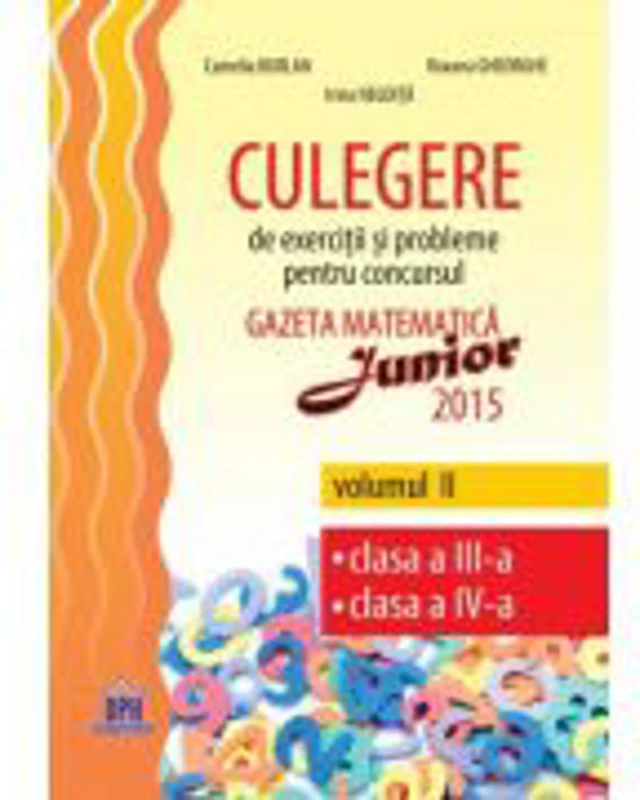 GAZETA MATEMATICA JUNIOR - Culegere de exercitii si probleme, vol. II (clasa a III-a si a IV-a)