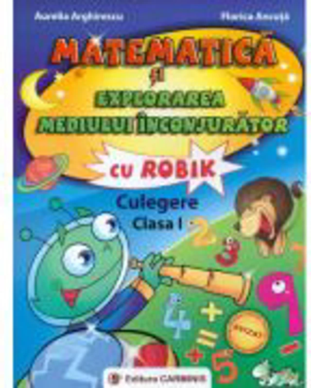 Matematica si explorarea mediului inconjurator cu ROBIK. Culegere Clasa I - Florica Ancuta