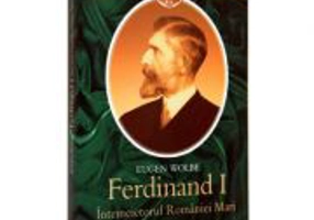 Ferdinand I, intemeietorul Romaniei Mari. O biografie (Eugen Wolbe)