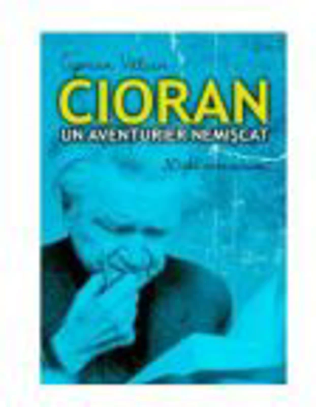 Cioran, un aventurier nemiscat - Ciprian Valcan
