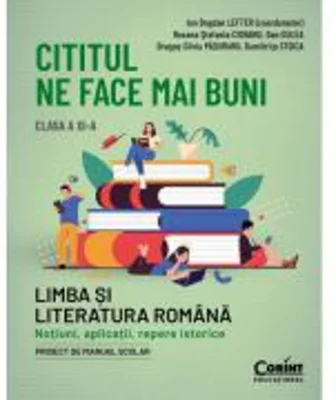 Cititul ne face mai buni. Limba si literatura romana. Notiuni, aplicatii, repere istorice. Clasa a XI-a - Ion Bogdan Lefter