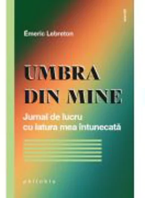Umbra din mine. Jurnal de lucru cu latura mea intunecata - Emeric Lebreton
