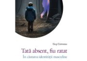 Tata absent, fiu ratat. In cautarea identitatii masculine - Guy Corneau