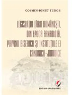 Legislatia Tarii Romanesti, din epoca fanariota, privind Biserica si institutiile ei canonico-juridice - Cosmin-Ionut Tudor