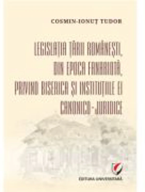 Legislatia Tarii Romanesti, din epoca fanariota, privind Biserica si institutiile ei canonico-juridice - Cosmin-Ionut Tudor
