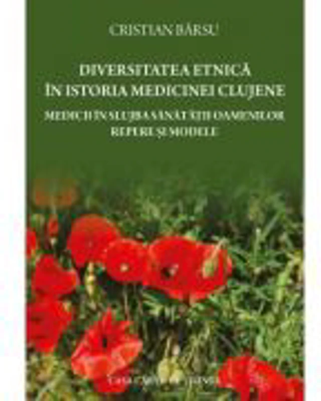 Diversitatea etnica in istoria medicinei clujene. Medicii in slujba sanatatii oamenilor. Repere si modele - Cristian Barsu