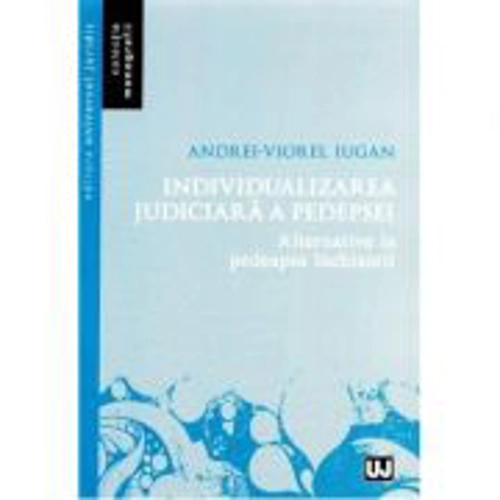 Individualizarea judiciara a pedepsei. Alternative la pedeapsa inchisorii - Andrei Viorel Iugan