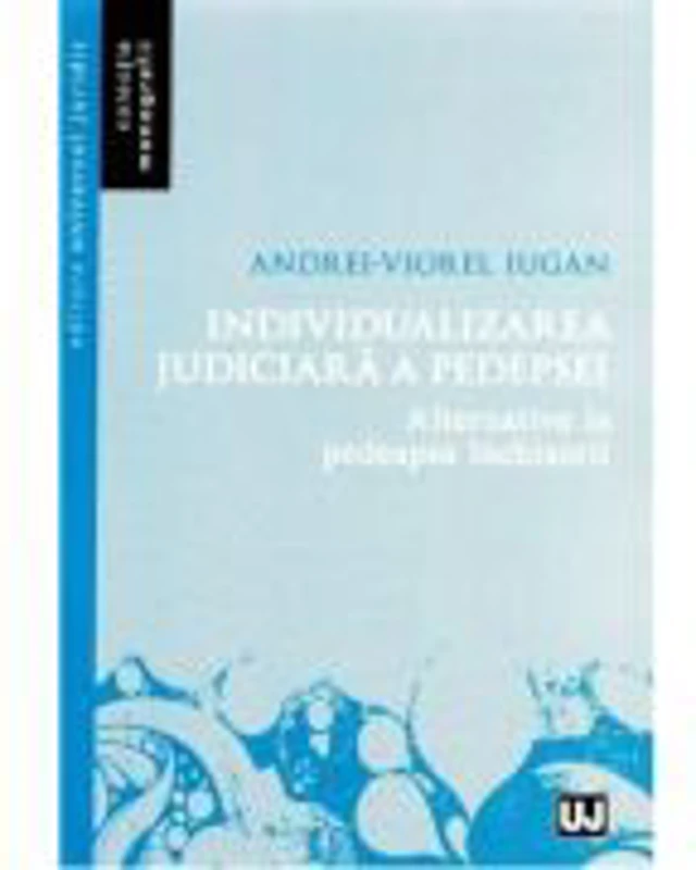 Individualizarea judiciara a pedepsei. Alternative la pedeapsa inchisorii - Andrei Viorel Iugan