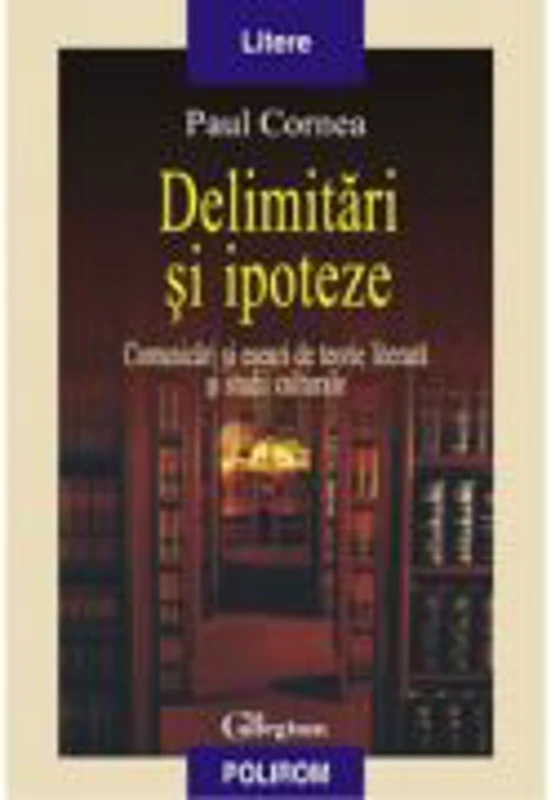 Delimitari si ipoteze - Comunicari si eseuri de teorie literara si studii culturale (Paul Cornea)