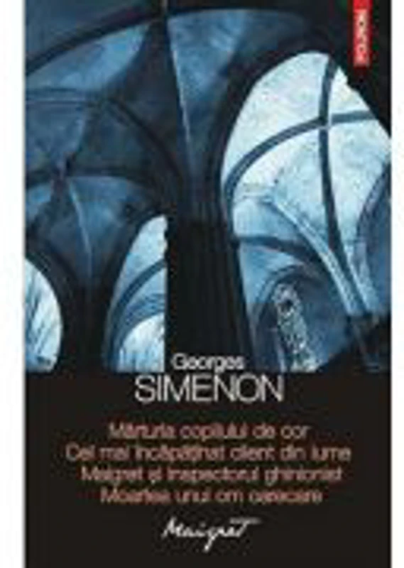 Marturia copilului de cor. Cel mai incapatinat client din lume. Maigret si inspectorul ghinionist. Moartea unui om oarecare - Georges Simenon