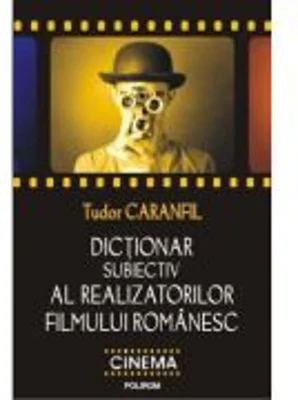 Dictionar subiectiv al realizatorilor filmului romanesc (Tudor Caranfil)