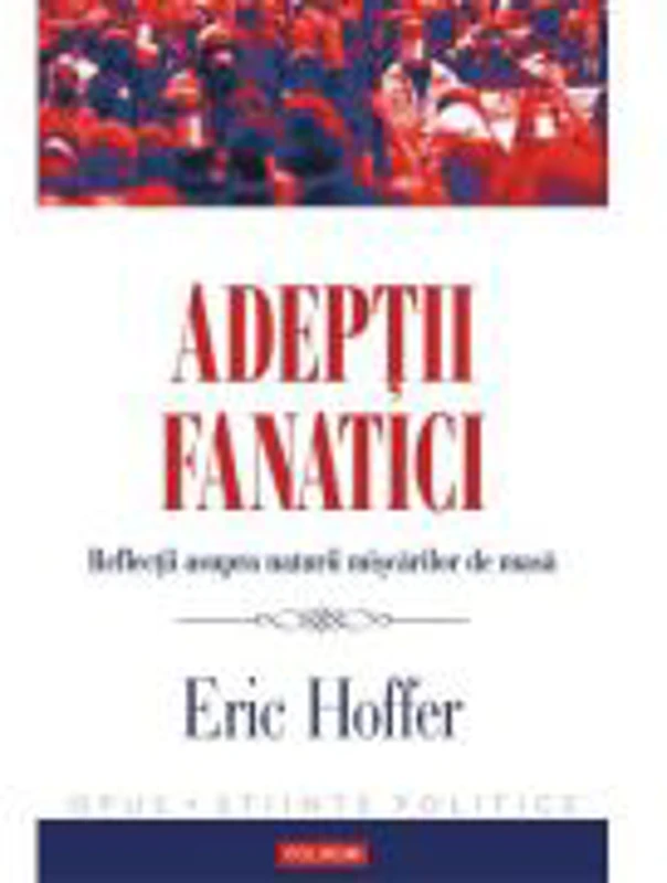 Adeptii fanatici - Reflectii asupra naturii miscarilor de masa (Eric Hoffer)