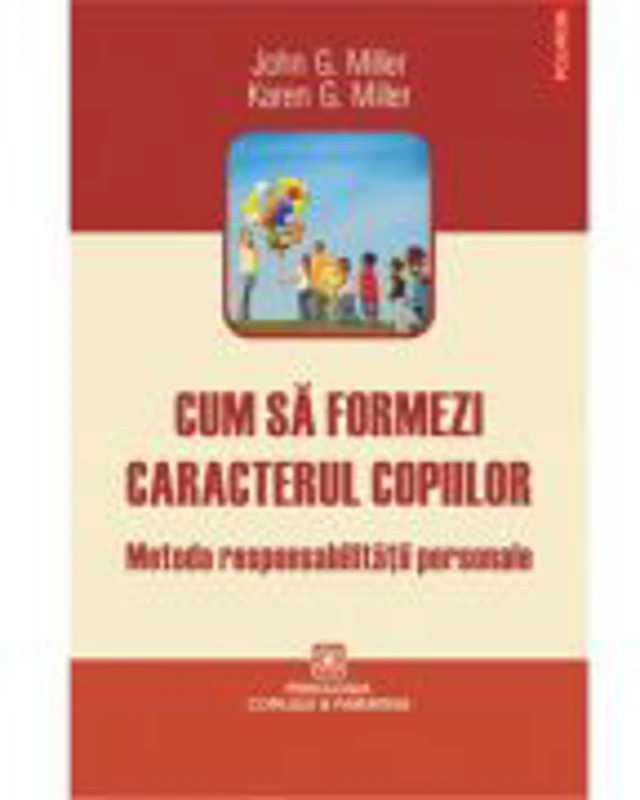 Cum sa formezi caracterul copiilor - Metoda responsabilitatii personale (John G. Miller, Karen G. Miller)