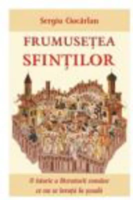 Frumusetea sfintilor. O istorie a literaturii romane ce nu se invata la scoala - Sergiu Ciocarlan
