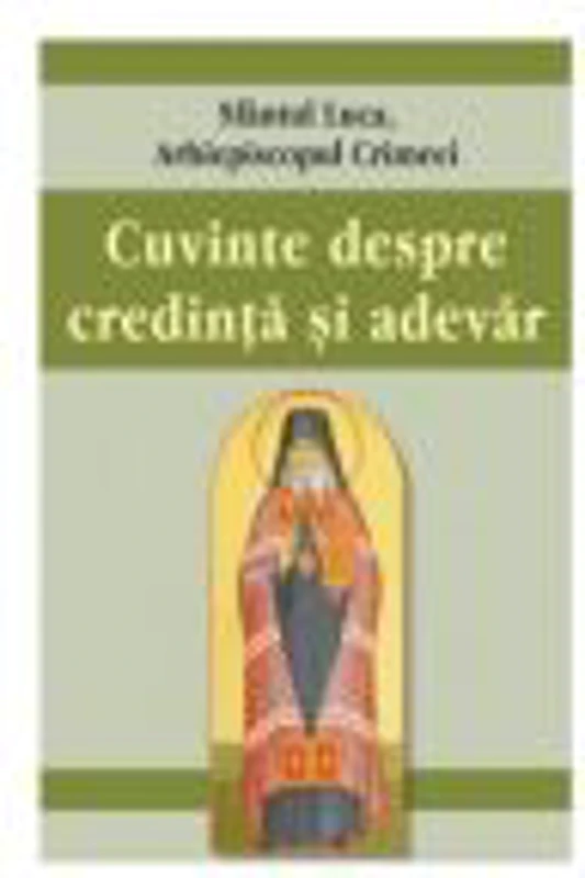 Cuvinte despre credinta si adevar - Sfantul Luca al Crimeei
