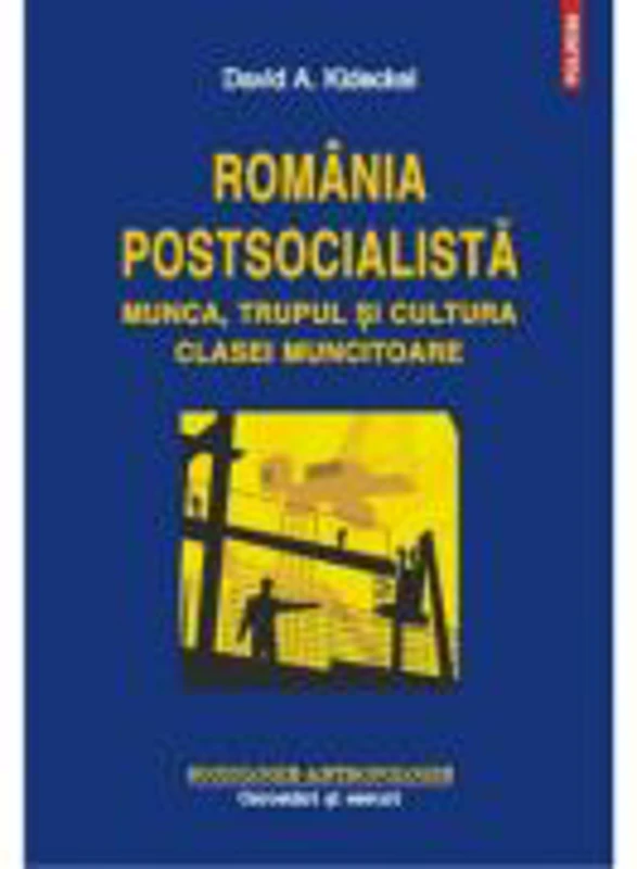 Romania postsocialista. Munca, trupul si cultura clasei muncitoare - David A. Kideckel