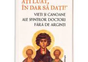 „In dar ati luat, in dar sa dati!”- Vieti si canoane ale Sfintilor Doctori fara de arginti - Monahia Parascheva Enache