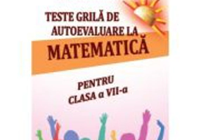 Teste grila de autoevaluare la matematica pentru clasa a 7-a - Gheorghe Adalbert Schneider
