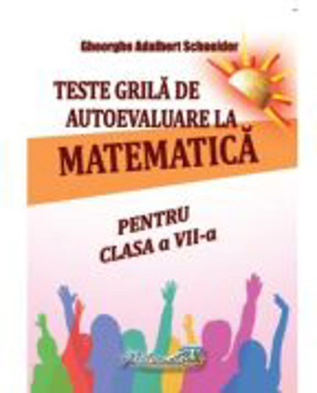 Teste grila de autoevaluare la matematica pentru clasa a 7-a - Gheorghe Adalbert Schneider