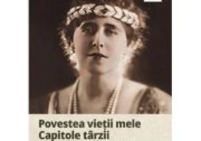 Povestea vietii mele. Capitole tarzii. Memorii regasite ale reginei Maria - Diana Mandache