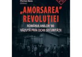 Amorsarea revolutiei. Romania anilor ’80 vazuta prin ochii Securitatii. Editia a 2-a revazuta - Florian Banu
