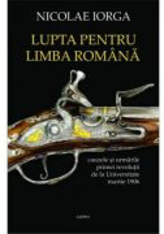 Lupta pentru limba romana. Cauzele si urmarile primei revolutii de la Universitate, martie 1906 - Nicolae Iorga