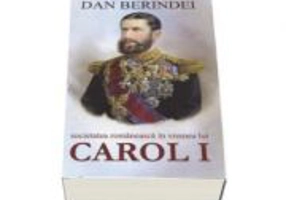 Societatea romaneasca in vremea lui Carol I - Dan Berindei