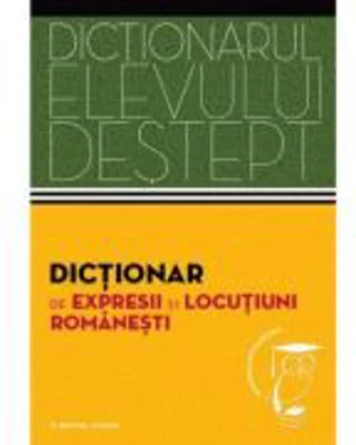 Dictionarul elevului destept. Dictionar de expresii si locutiuni romanesti