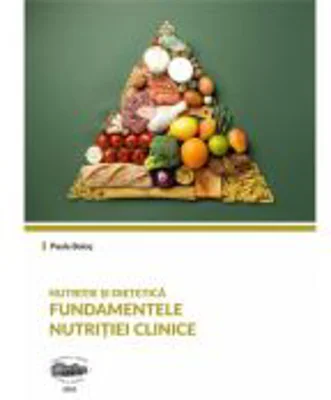 Nutritie si dietetica. Fundamentele nutritiei clinice - Paula Bolos