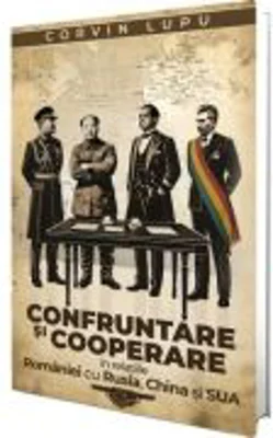 Confruntare si cooperare in relatiile Romaniei cu Rusia, China si SUA - Corvin Lupu