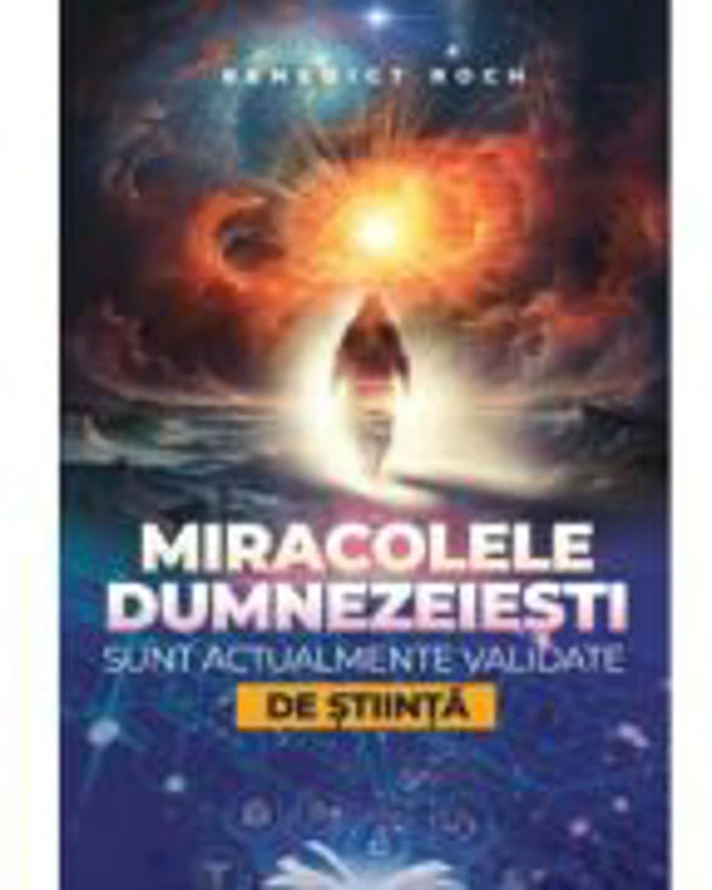 Miracolele dumnezeiesti sunt actualmente validate de stiinta - Benedict Roch