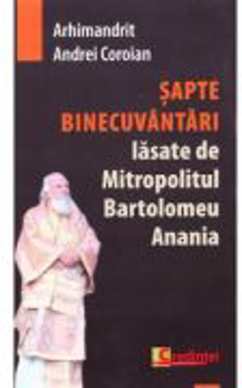 Sapte Binecuvantari lasate de Mitropolitul Bartolomeu Anania - Andrei Coroian