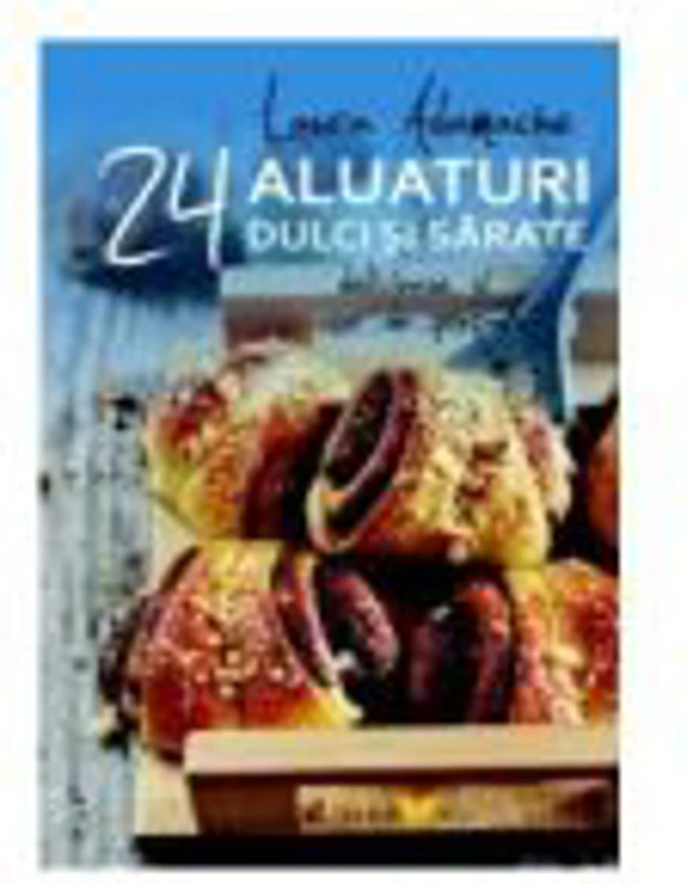 24 aluaturi dulci si sarate - Delicioase si usor de preparat (Laura Adamache)