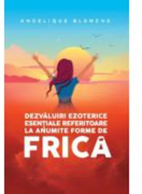 Dezvaluiri ezoterice esentiale referitoare la anumite forme de frica - Angelique Blanche