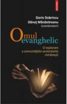 Omul evanghelic. O explorare a comunitatilor protestante romanesti - Dorin Dobrincu, Danut Manastireanu