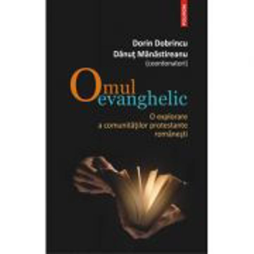 Omul evanghelic. O explorare a comunitatilor protestante romanesti - Dorin Dobrincu, Danut Manastireanu