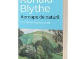 Aproape de natura. O viata in Anglia rurala - Ronald Blythe