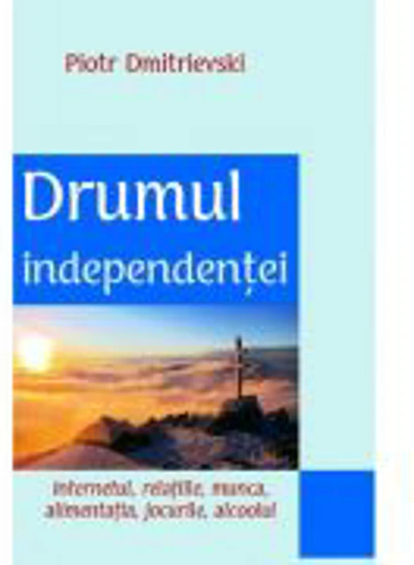 Drumul independentei. Internetul, relatiile, munca, alimentatia, jocurile, alcoolul - Piotr Dmitrievski 
