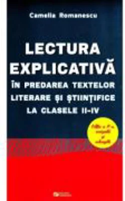 Lectura explicativa in predarea textelor literare si stiintifice la clasele II-IV. Editia a II-a revizuita si adaugita (Camelia Romanescu)