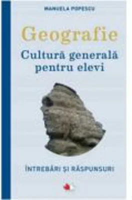 Geografie. Cultura generala pentru elevi. Intrebari si raspunsuri